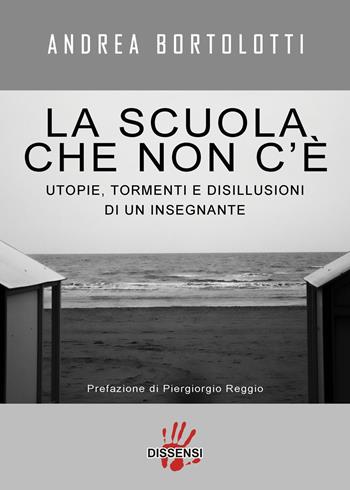 La scuola che non c'è. Utopie, tormenti e disillusioni di un insegnante - Andrea Bortolotti - Libro Dissensi 2025 | Libraccio.it