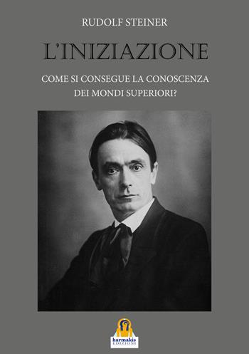 L'iniziazione. Come si consegue la conoscenza dei mondi superiori? - Rudolf Steiner - Libro Harmakis 2018 | Libraccio.it