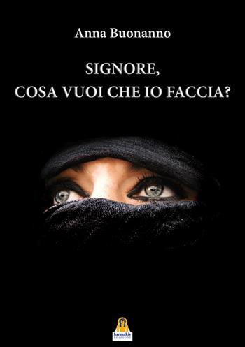Signore, cosa vuoi che io faccia? - Anna Buonanno - Libro Harmakis 2019 | Libraccio.it