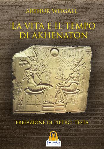 La vita e il tempo di Akhenaton - Arthur Weigall - Libro Harmakis 2019 | Libraccio.it