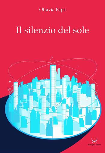 Il silenzio del sole - Ottavia Papa - Libro Delmiglio Editore 2020, Spiriti libri | Libraccio.it