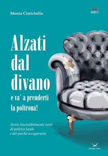 Alzati dal divano e va' a prenderti la poltrona! Storie (incredibilmente vere) di politica locale e del perché occuparsene - Monia Cimichella - Libro Delmiglio Editore 2023, Spiriti libri | Libraccio.it