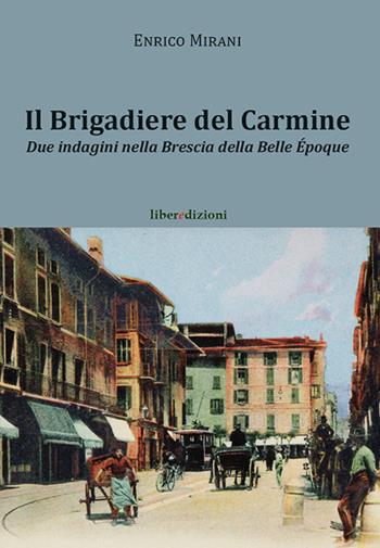 Il brigadiere del Carmine. Due indagini nella Brescia della Belle Époque - Enrico Mirani - Libro Liberedizioni 2017 | Libraccio.it