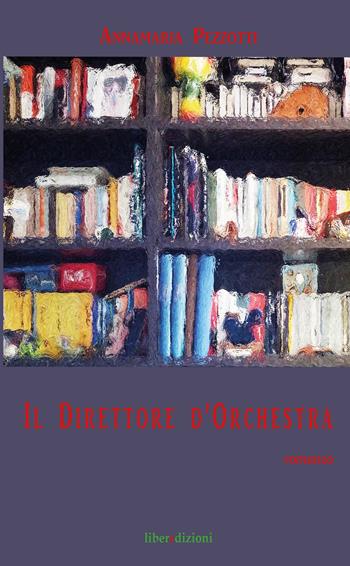 Il direttore d'orchestra - Annamaria Pezzotti - Libro Liberedizioni 2017 | Libraccio.it