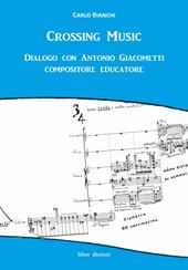 Crossing music. Dialogo con Antonio Giacometti compositore educatore. Con CD-Audio