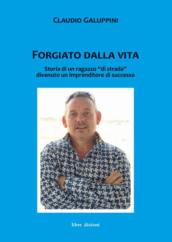 Forgiato dalla vita. Storia di un ragazzo «di strada» divenuto un imprenditore di successo - Claudio Galuppini - Libro Liberedizioni 2018 | Libraccio.it