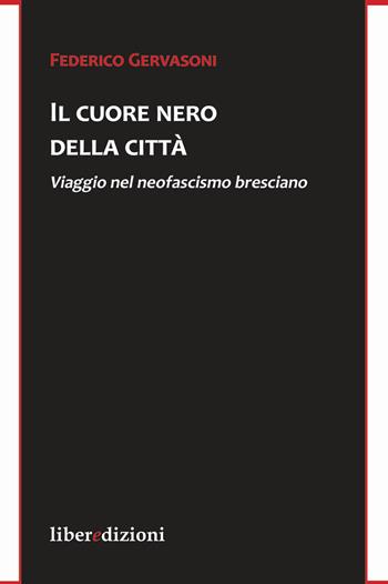 Il cuore nero della città. Viaggio nel neofascismo bresciano - Federico Gervasoni - Libro Liberedizioni 2019 | Libraccio.it