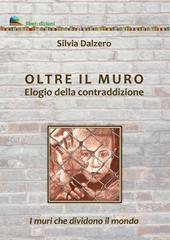 Oltre il muro. Elogio della contraddizione. I muri che dividono il mondo