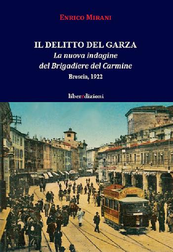 Il delitto del Garza. La nuova indagine del Brigadiere del Carmine. Brescia 1922 - Enrico Mirani - Libro Liberedizioni 2020, Il brigadiere del Carmine | Libraccio.it
