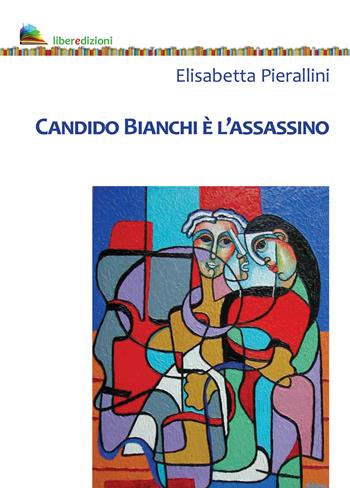 Candido Bianchi è l'assassino - Elisabetta Pierallini - Libro Liberedizioni 2020 | Libraccio.it