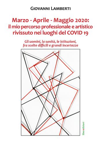 Marzo-Aprile-Maggio 2020. Il mio percorso professionale e artistico rivissuto nei luoghi del Covid 19 - Giovanni Lamberti - Libro Liberedizioni 2021 | Libraccio.it