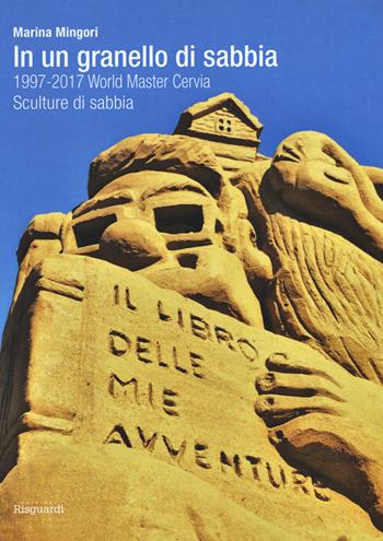 In un granello di sabbia. 1997-2017 World Master Cervia. Sculture di sabbia - Marina Mingori - Libro Risguardi 2017 | Libraccio.it
