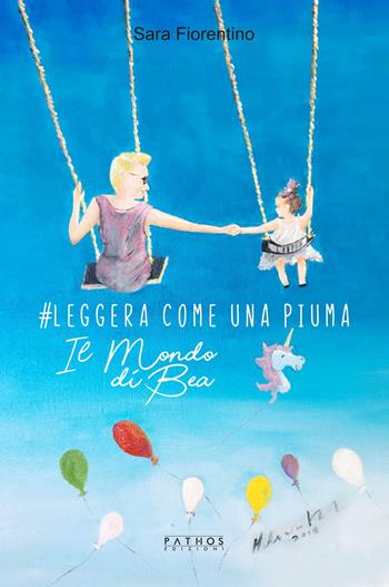 #Leggera come una piuma. Il mondo di Bea - Sara Fiorentino - Libro Pathos Edizioni 2018 | Libraccio.it