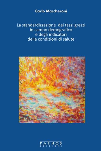 La standardizzazione dei tassi grezzi in campo demografico e degli indicatori delle condizioni di salute - Carlo Maccheroni - Libro Pathos Edizioni 2018 | Libraccio.it