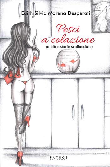 Pesci a colazione (e altri racconti scollacciati) - Edith Silvia Morena Desperati - Libro Pathos Edizioni 2018 | Libraccio.it