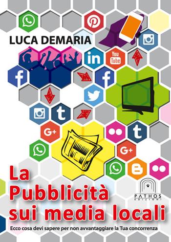La pubblicità  sui media locali. Ecco cosa devi sapere per non avvantaggiare la tua concorrenza - Luca Demaria - Libro Pathos Edizioni 2018 | Libraccio.it