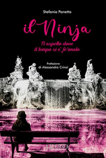 Il ninja. Ti aspetto dove il tempo si è fermato - Stefania Panetta - Libro Pathos Edizioni 2019 | Libraccio.it