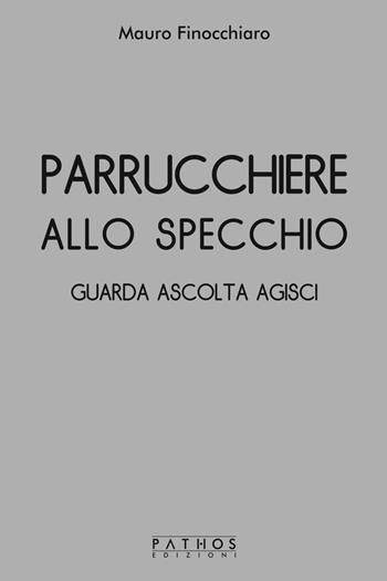 Parrucchiere allo specchio. Guarda ascolta agisci - Mauro Finocchiaro - Libro Pathos Edizioni 2019 | Libraccio.it