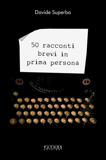 50 racconti brevi in prima persona - Davide Superbo - Libro Pathos Edizioni 2019 | Libraccio.it