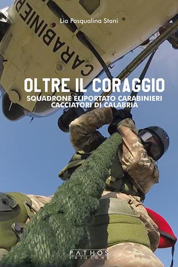 Oltre il coraggio. Squadrone eliportato carabinieri cacciatori di Calabria - Lia Pasqualina Stani - Libro Pathos Edizioni 2019 | Libraccio.it