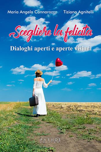 Scegliere la felicità. Dialoghi aperti e aperte visioni - Tiziana Agnitelli, Maria Angela Cannarozzo - Libro Pathos Edizioni 2019 | Libraccio.it