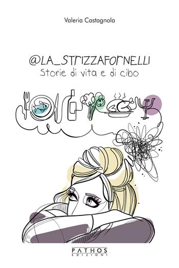 @La_Strizzafornelli. Storie di vita e di cibo - Valeria Castagnola - Libro Pathos Edizioni 2020 | Libraccio.it