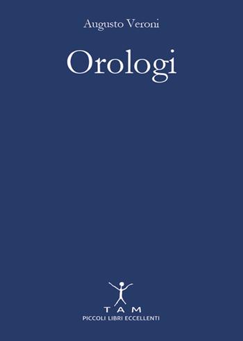 Orologi. Breve e appassionante storia delle macchine del tempo tra design e innovazione tecnologica - Augusto Veroni - Libro TAM 2017 | Libraccio.it