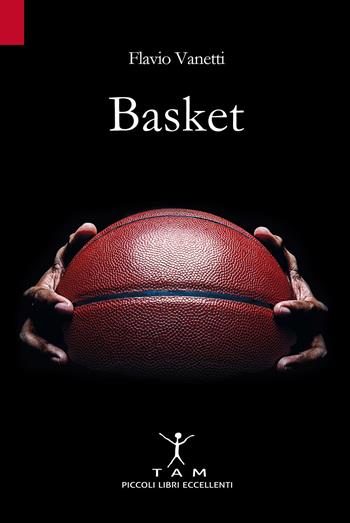 Basket. Breve storia della pallacanestro attraverso 50 anni di emozioni e incontri raccontati da un inviato molto speciale - Flavio Vanetti - Libro TAM 2018 | Libraccio.it