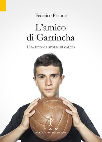 L'amico di Garrincha. Una piccola storia di calcio - Federico Pistone - Libro TAM 2020 | Libraccio.it