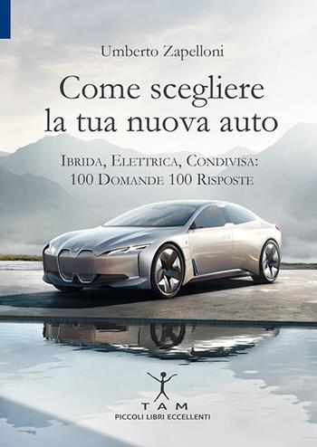 Come scegliere la tua nuova auto. Ibrida, elettrica, condivisa: 100 domande 100 risposte - Umberto Zapelloni - Libro TAM 2019, Piccoli libri eccellenti | Libraccio.it
