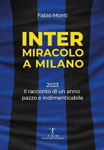 Inter. Miracolo a Milano. 2023, il racconto di un anno pazzo e indimenticabile - Fabio Monti - Libro TAM 2023 | Libraccio.it
