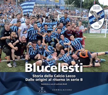 Blucelesti. Storia della Calcio Lecco. Dalle origini al ritorno in serie B - Federico Pistone, Alberto Ricci, Lanfredo Birelli - Libro TAM 2024 | Libraccio.it