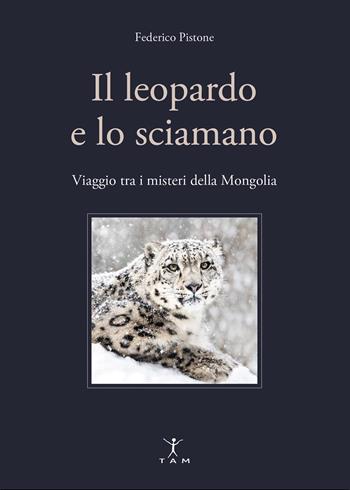 Il leopardo e lo sciamano. Viaggio tra i misteri della Mongolia - Federico Pistone - Libro TAM 2025 | Libraccio.it