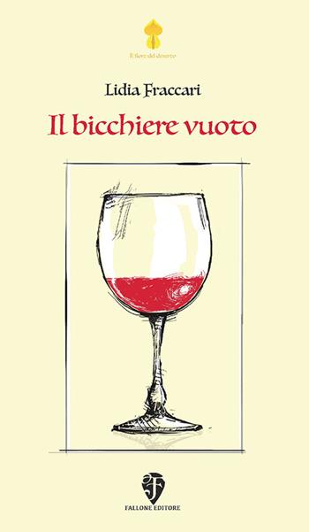 Il bicchiere vuoto - Lidia Fraccari - Libro Fallone Editore 2017, Il fiore del deserto | Libraccio.it