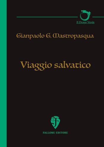 Viaggio salvatico - Gianpaolo G. Mastropasqua - Libro Fallone Editore 2018, Il drago verde | Libraccio.it