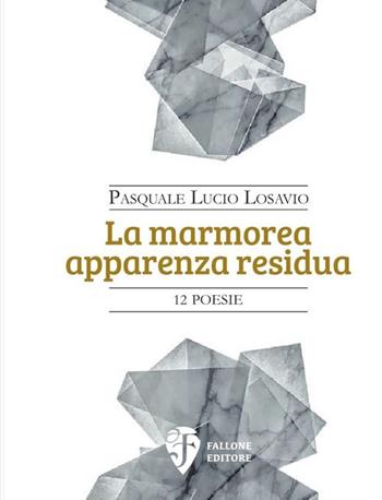 La marmorea apparenza residua. Nuova ediz. - Pasquale Lucio Losavio - Libro Fallone Editore 2019, Il Leone alato | Libraccio.it