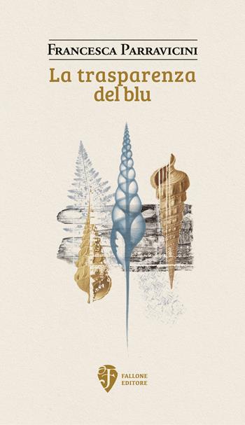 La trasparenza del blu - Francesca Parravicini - Libro Fallone Editore 2025, Il fiore del deserto | Libraccio.it