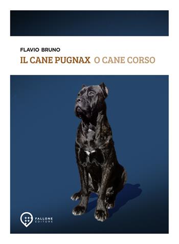 Il cane Pugnax o cane Corso. Ediz. illustrata - Flavio Bruno - Libro Fallone Editore 2025, La stella di Arturo | Libraccio.it