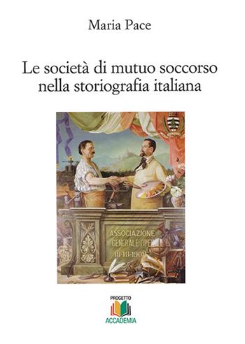 Le società di mutuo soccorso nella storiografia italiana - Maria Pace - Libro Progetto Accademia 2017, Universitas | Libraccio.it