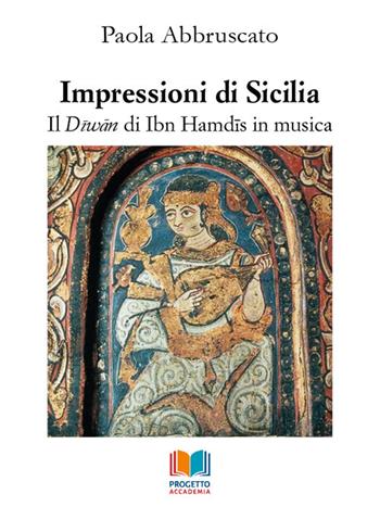 Impressioni di Sicilia. Il Diwan di Ibn Hamdis in musica - Paola Abbruscato - Libro Progetto Accademia 2019, Universitas | Libraccio.it