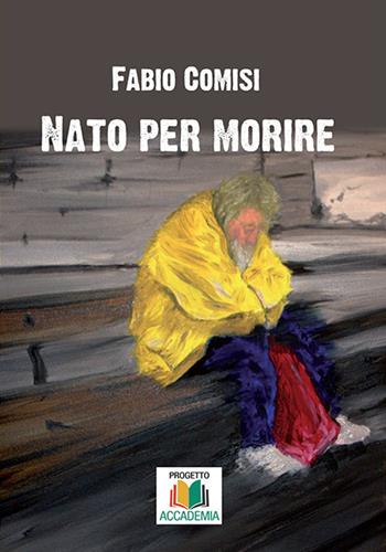 Nato per morire - Fabio Comisi - Libro Progetto Accademia 2017, Narrazioni | Libraccio.it