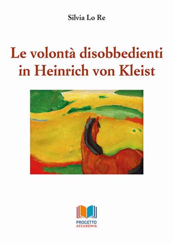 Le volontà disobbedienti in Heinrich von Kleist - Silvia Lo Re - Libro Progetto Accademia 2020, Universitas | Libraccio.it