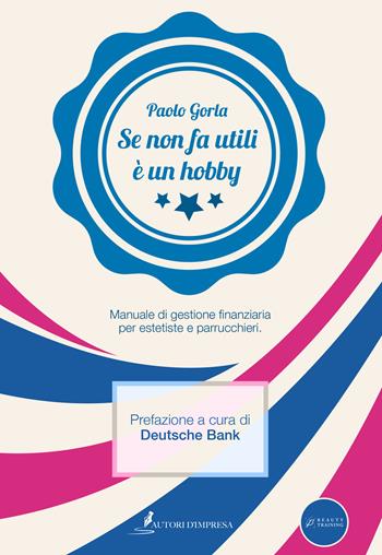 Se non fa utili è un hobby. Manuale di gestione finanziaria per estetiste e parrucchieri - Paolo Gorla - Libro Autori d'impresa 2017 | Libraccio.it
