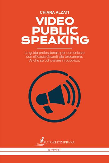 Video Public Speaking. La guida professionale per comunicare con efficacia davanti alla telecamera. Anche se odi parlare in pubblico - Chiara Alzati - Libro Autori d'impresa 2018 | Libraccio.it