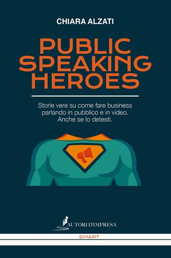 Public speaking heroes. Storie vere su come fare business parlando in pubblico e in video. Anche se lo detesti - Chiara Alzati - Libro Autori d'impresa 2019, Smart | Libraccio.it