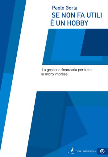 Se non fa utili è un hobby. La gestione finanziaria per tutte le micro imprese - Paolo Gorla - Libro Autori d'impresa 2019, Patente d'Impresa | Libraccio.it