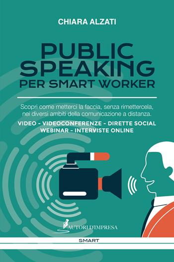 Public speaking per smart worker. Scopri come metterci la faccia, senza rimettercela, nei diversi ambiti della comunicazione a distanza. Video - Videoconferenze - Dirette social webinar - Interviste online - Chiara Alzati - Libro Autori d'impresa 2020, Smart | Libraccio.it