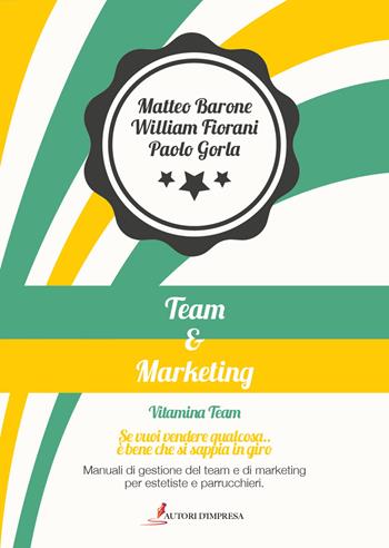 Team&marketing. Manuali di gestione del team e di marketing per estetiste e parrucchieri - Matteo Barone, William Fiorani, Paolo Gorla - Libro Autori d'impresa 2022, Beauty Training | Libraccio.it