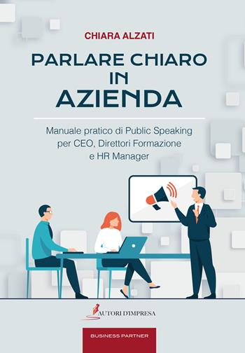 Parlare chiaro in azienda. Manuale pratico di public speaking per CEO, direttori formazione e HR manager - Chiara Alzati - Libro Autori d'impresa 2022 | Libraccio.it