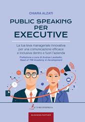 Public speaking per executive. La tua leva manageriale innovativa per una comunicazione efficace e inclusiva dentro e fuori l'azienda